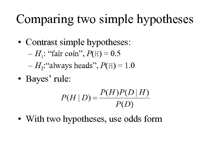 Comparing two simple hypotheses • Contrast simple hypotheses: – H 1: “fair coin”, P(H)