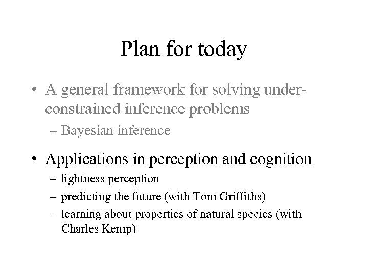 Plan for today • A general framework for solving underconstrained inference problems – Bayesian