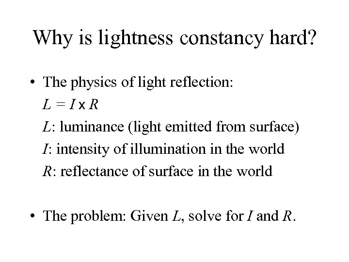 Why is lightness constancy hard? • The physics of light reflection: L=Ix. R L: