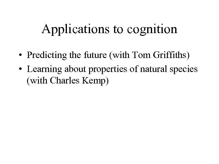 Applications to cognition • Predicting the future (with Tom Griffiths) • Learning about properties