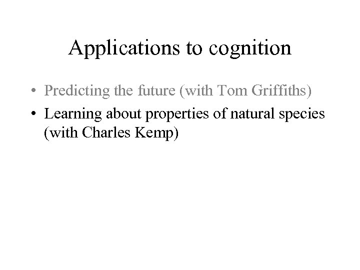 Applications to cognition • Predicting the future (with Tom Griffiths) • Learning about properties