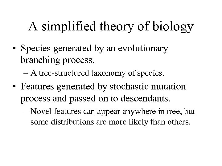 A simplified theory of biology • Species generated by an evolutionary branching process. –