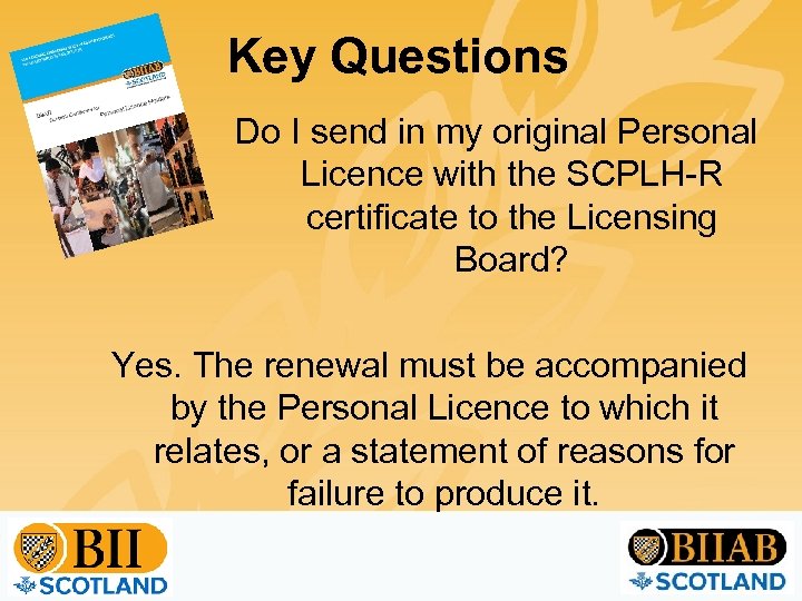 Key Questions Do I send in my original Personal Licence with the SCPLH-R certificate