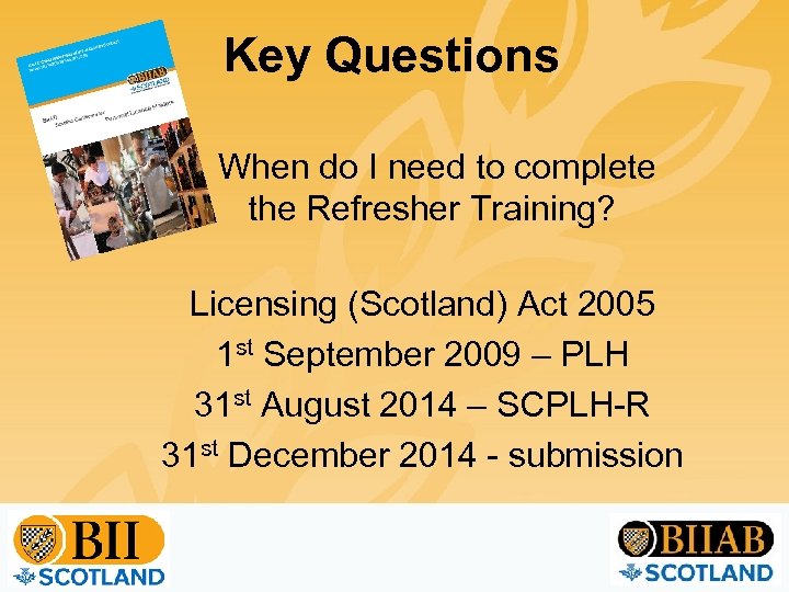 Key Questions When do I need to complete the Refresher Training? Licensing (Scotland) Act