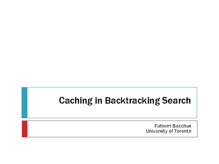 Caching in Backtracking Search Fahiem Bacchus University of Toronto 