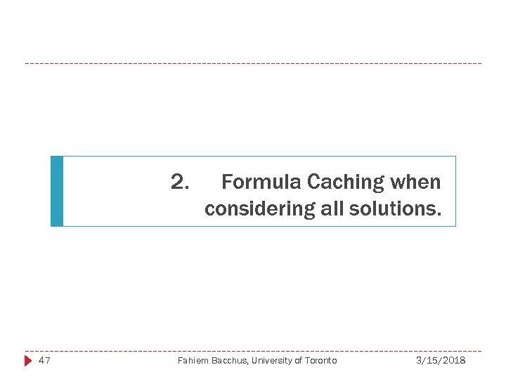 2. 47 Formula Caching when considering all solutions. Fahiem Bacchus, University of Toronto 3/15/2018