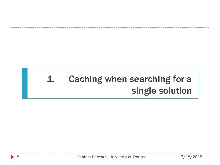 1. 5 Caching when searching for a single solution Fahiem Bacchus, University of Toronto