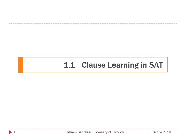 1. 1 Clause Learning in SAT 6 Fahiem Bacchus, University of Toronto 3/15/2018 