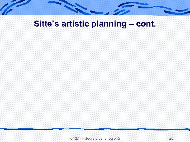 Sitte’s artistic planning – cont. K 127 - katedra sídel a regionů 20 