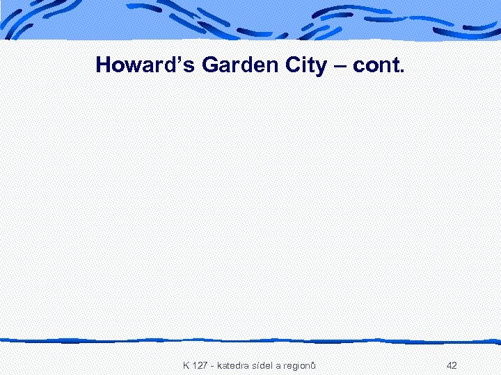 Howard’s Garden City – cont. K 127 - katedra sídel a regionů 42 