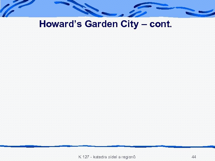 Howard’s Garden City – cont. K 127 - katedra sídel a regionů 44 