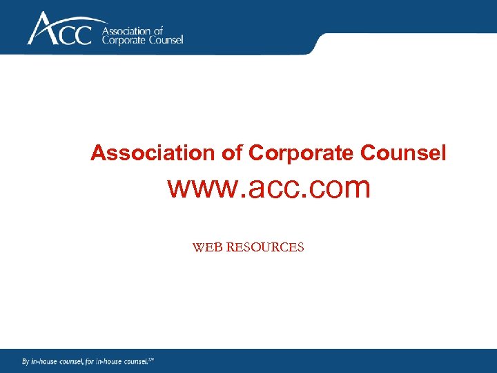 Association of Corporate Counsel www. acc. com WEB RESOURCES 