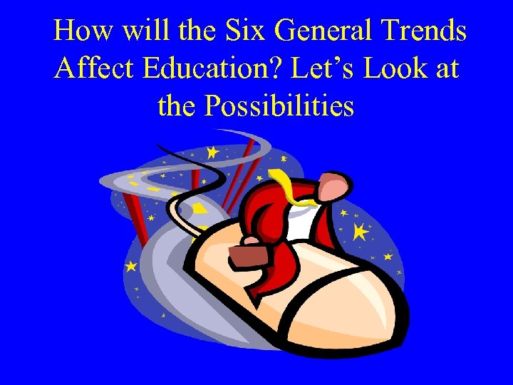 How will the Six General Trends Affect Education? Let’s Look at the Possibilities 