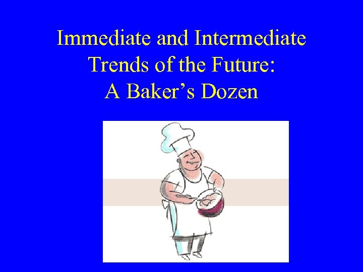 Immediate and Intermediate Trends of the Future: A Baker’s Dozen 