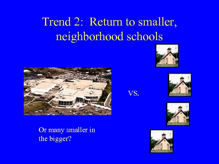 Trend 2: Return to smaller, neighborhood schools VS. Or many smaller in the bigger?