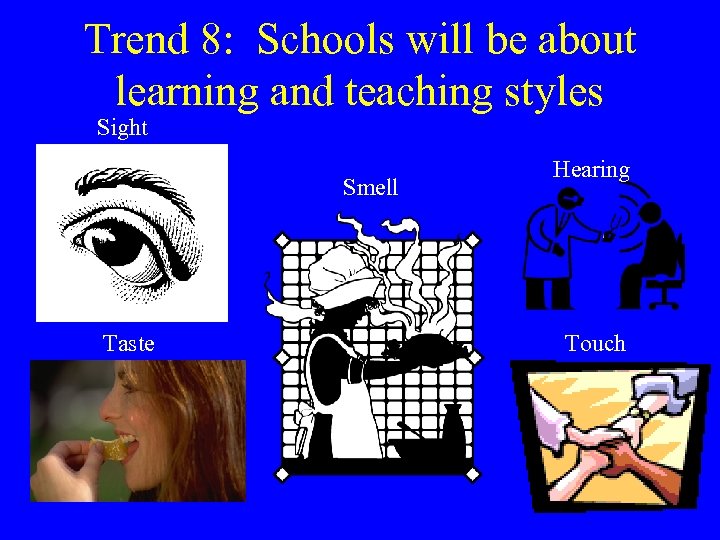 Trend 8: Schools will be about learning and teaching styles Sight Smell Taste Hearing