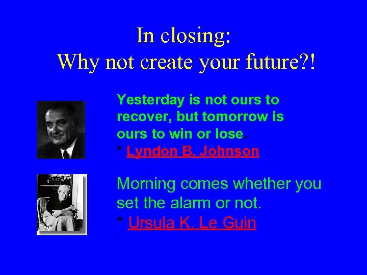 In closing: Why not create your future? ! Yesterday is not ours to recover,