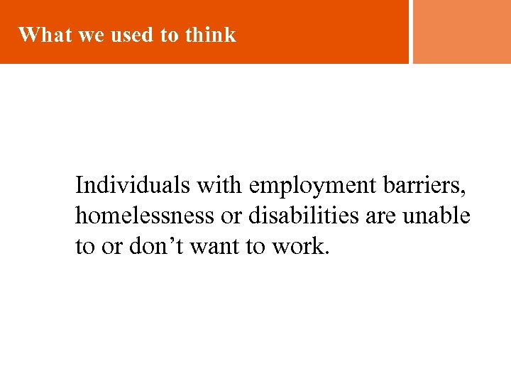 What we used to think Individuals with employment barriers, homelessness or disabilities are unable