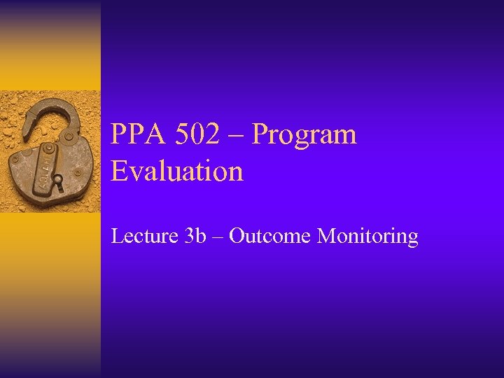 PPA 502 – Program Evaluation Lecture 3 b – Outcome Monitoring 