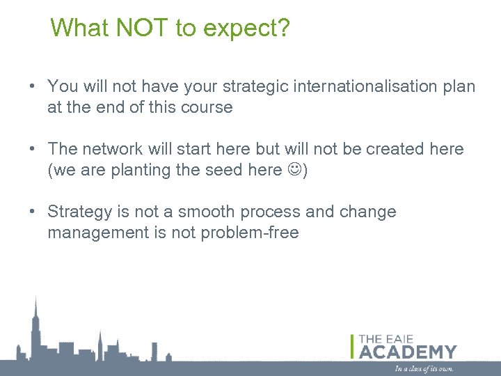 What NOT to expect? • You will not have your strategic internationalisation plan at