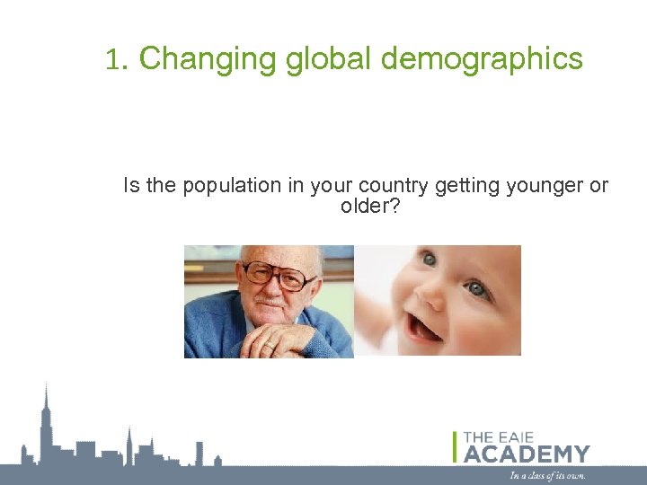 1. Changing global demographics Is the population in your country getting younger or older?