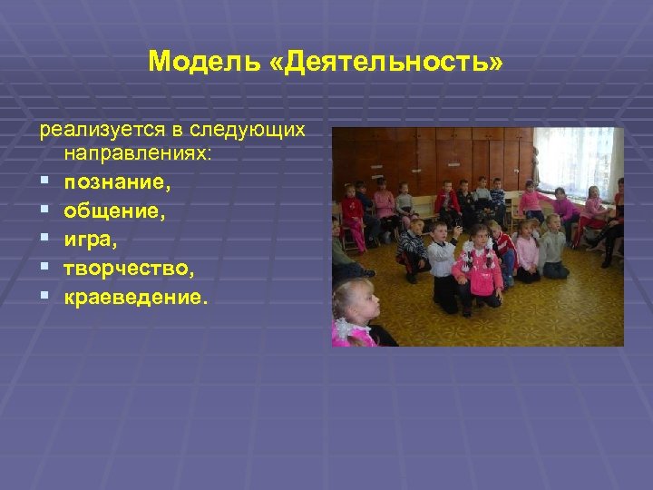 Модель «Деятельность» реализуется в следующих направлениях: § познание, § общение, § игра, § творчество,