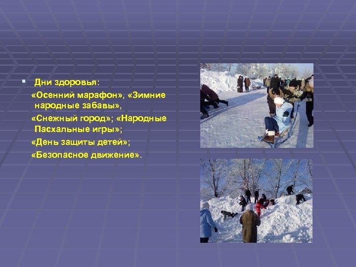 § Дни здоровья: «Осенний марафон» , «Зимние народные забавы» , «Снежный город» ; «Народные