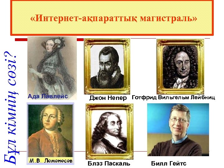 Бұл кімнің сөзі? «Интернет-ақпараттық магистраль» Ада Лавлейс Джон Непер Готфрид Вильгельм Лейбниц Блэз Паскаль