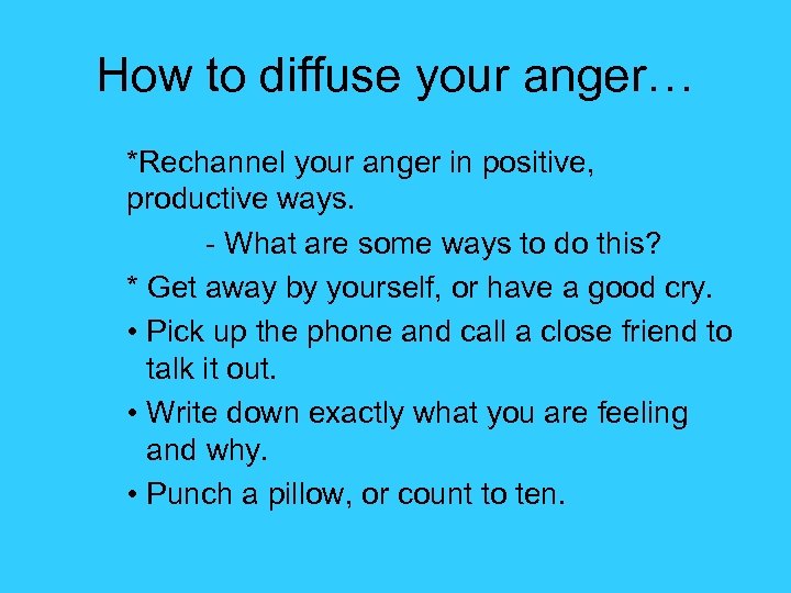 How to diffuse your anger… *Rechannel your anger in positive, productive ways. - What