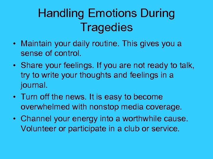 Handling Emotions During Tragedies • Maintain your daily routine. This gives you a sense