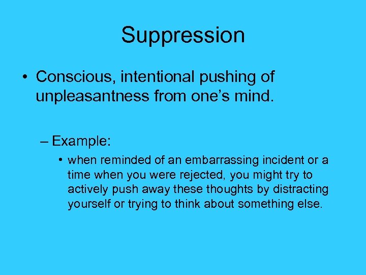 Suppression • Conscious, intentional pushing of unpleasantness from one’s mind. – Example: • when