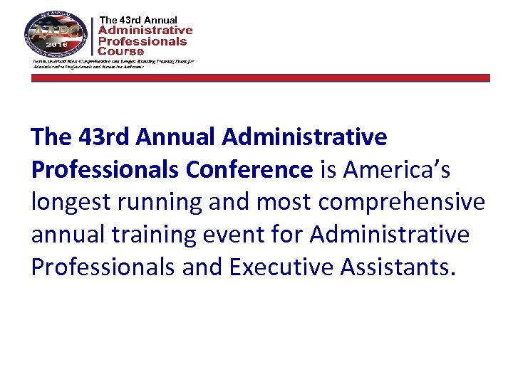 The 42 nd Annual The 43 rd Annual Administrative Professionals Conference is America’s longest