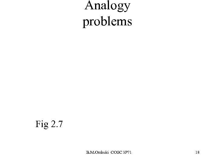 Analogy problems Fig 2. 7 B. M. Ombuki COSC 3 P 71 18 