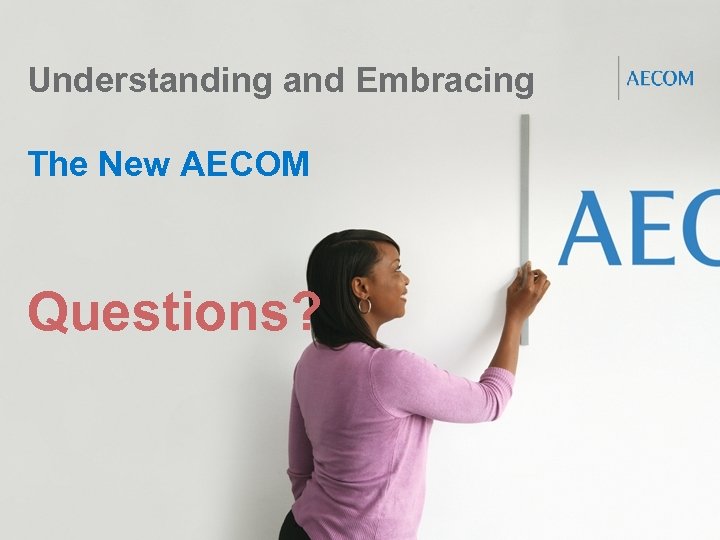 Understanding and Embracing The New AECOM Questions? Proprietary and Confidential 26 