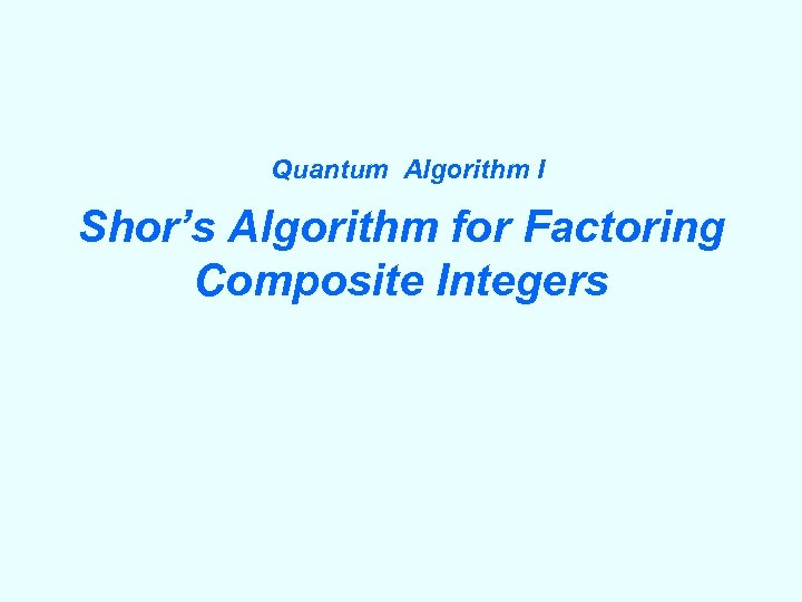 Quantum Algorithm I Shor’s Algorithm for Factoring Composite Integers 