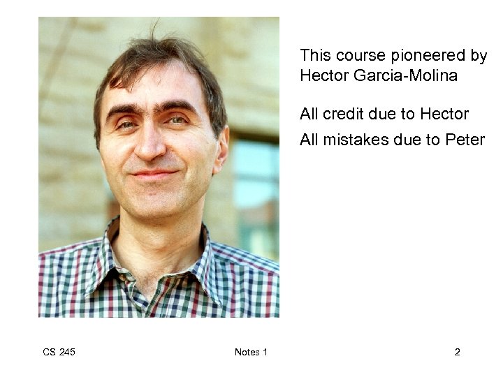 This course pioneered by Hector Garcia-Molina All credit due to Hector All mistakes due