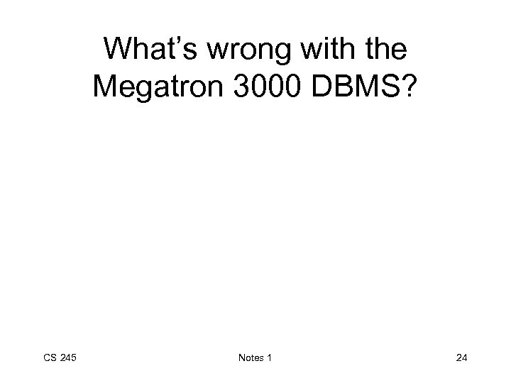 What’s wrong with the Megatron 3000 DBMS? CS 245 Notes 1 24 