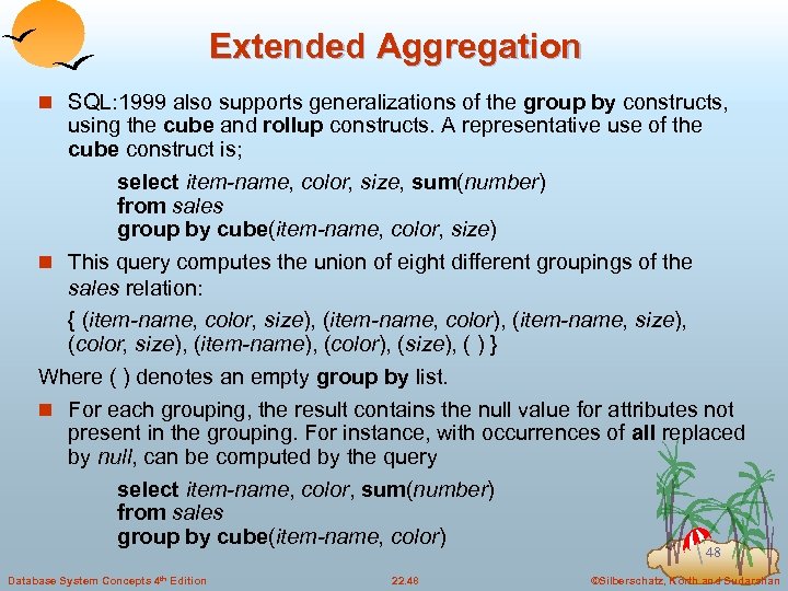 Extended Aggregation n SQL: 1999 also supports generalizations of the group by constructs, using