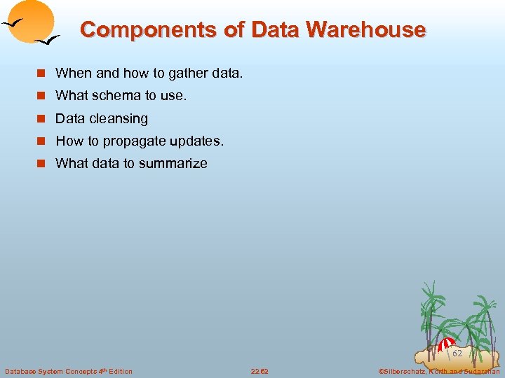 Components of Data Warehouse n When and how to gather data. n What schema