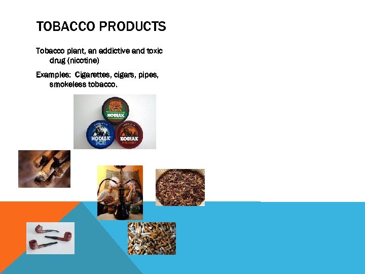 TOBACCO PRODUCTS Tobacco plant, an addictive and toxic drug (nicotine) Examples: Cigarettes, cigars, pipes,
