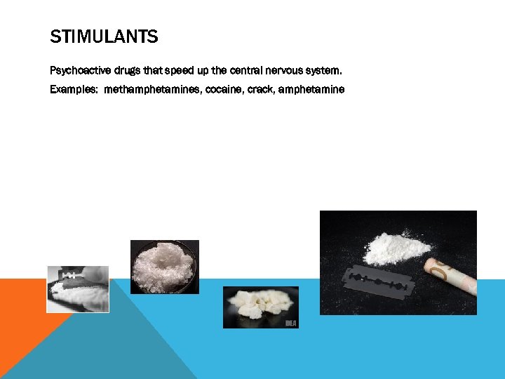 STIMULANTS Psychoactive drugs that speed up the central nervous system. Examples: methamphetamines, cocaine, crack,