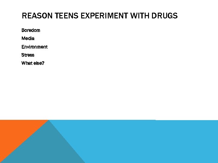 REASON TEENS EXPERIMENT WITH DRUGS Boredom Media Environment Stress What else? 