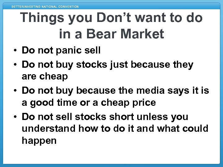 BETTERINVESTING NATIONAL CONVENTION Things you Don’t want to do in a Bear Market •