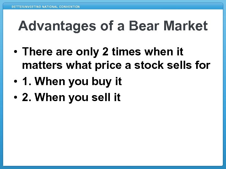 BETTERINVESTING NATIONAL CONVENTION Advantages of a Bear Market • There are only 2 times