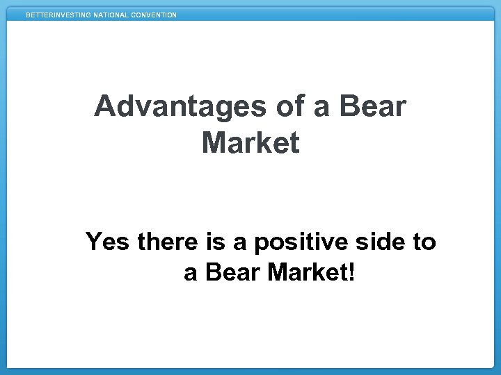 BETTERINVESTING NATIONAL CONVENTION Advantages of a Bear Market Yes there is a positive side