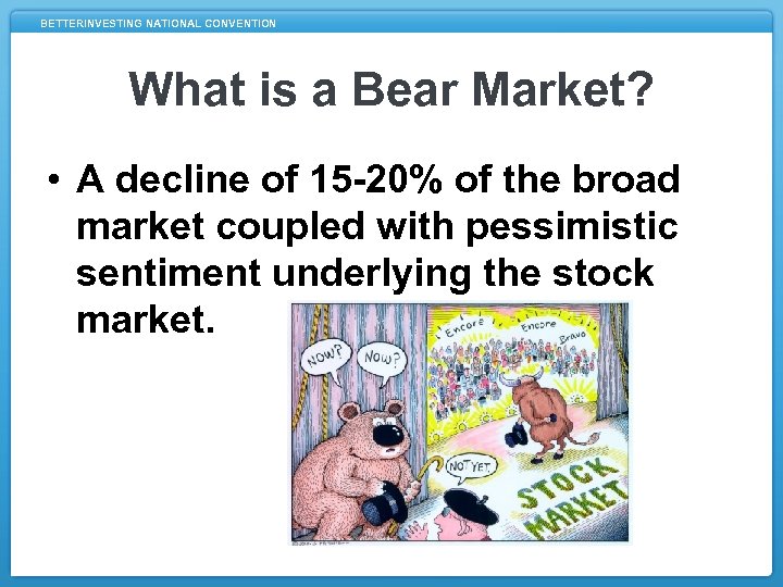 BETTERINVESTING NATIONAL CONVENTION What is a Bear Market? • A decline of 15 -20%