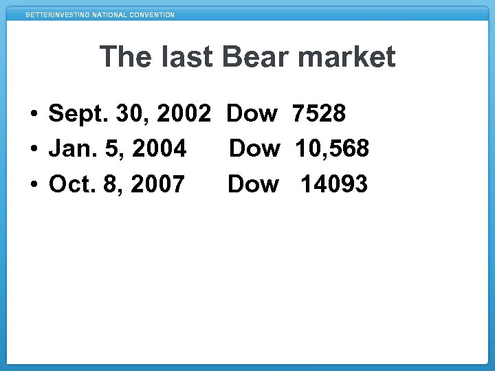 BETTERINVESTING NATIONAL CONVENTION The last Bear market • Sept. 30, 2002 Dow 7528 •