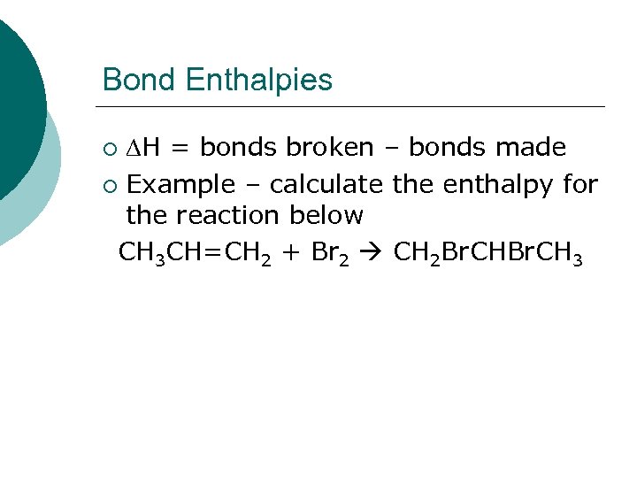 Bond Enthalpies H = bonds broken – bonds made ¡ Example – calculate the