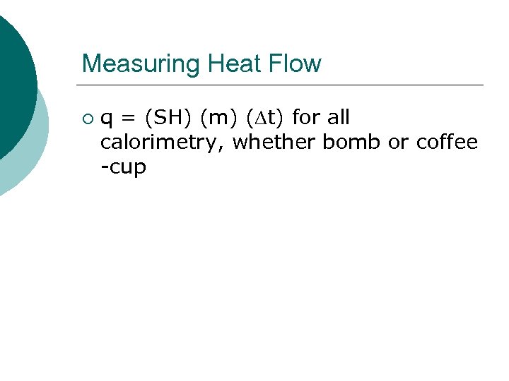 Measuring Heat Flow ¡ q = (SH) (m) ( t) for all calorimetry, whether