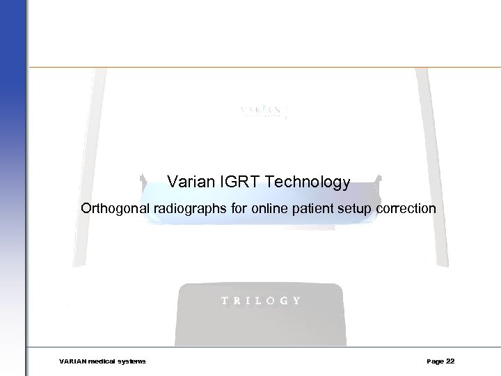 Varian IGRT Technology Orthogonal radiographs for online patient setup correction VARIAN medical systems Page